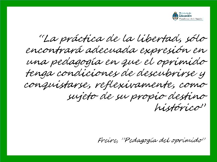 “La práctica de la libertad, sólo encontrará adecuada expresión en una pedagogía en que