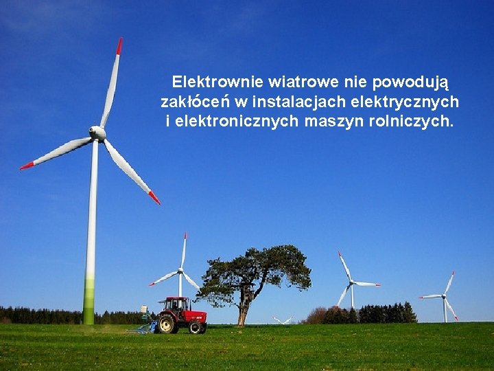 Elektrownie wiatrowe nie powodują zakłóceń w instalacjach elektrycznych i elektronicznych maszyn rolniczych. 
