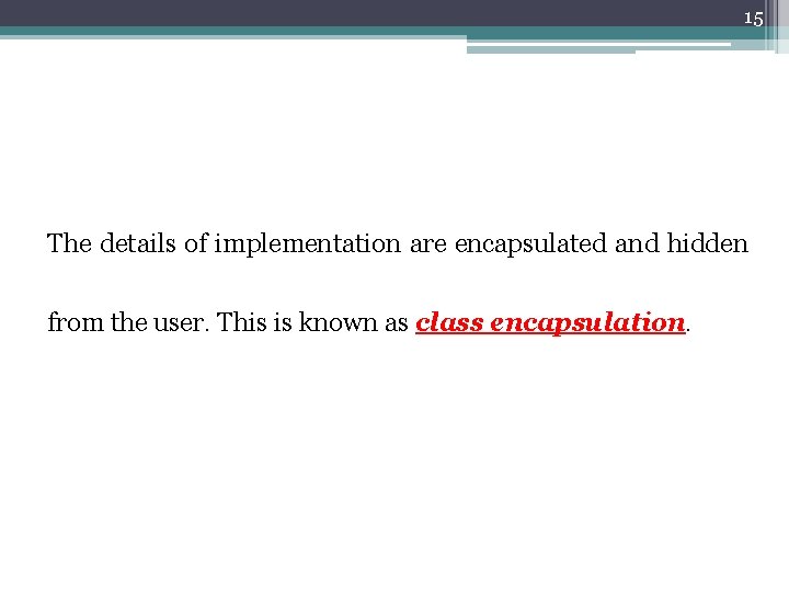 15 The details of implementation are encapsulated and hidden from the user. This is