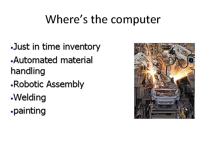 Where’s the computer • Just in time inventory • Automated material handling • Robotic