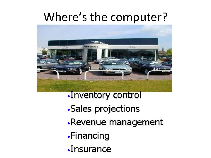 Where’s the computer? • Inventory control • Sales projections • Revenue management • Financing