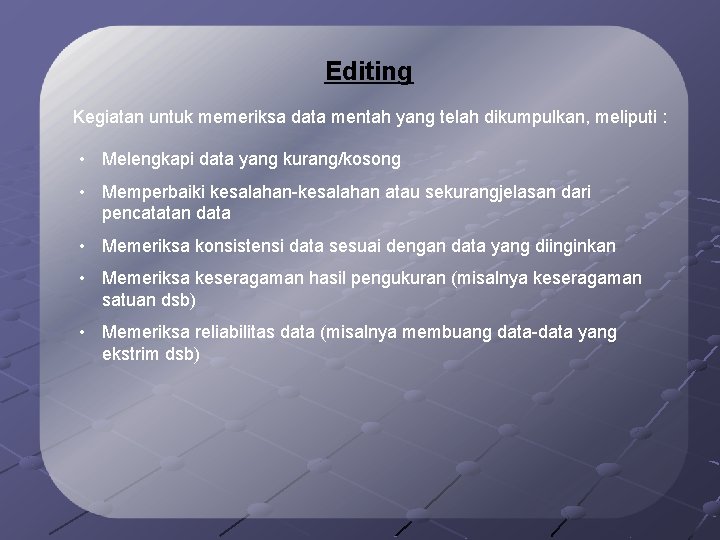 Editing Kegiatan untuk memeriksa data mentah yang telah dikumpulkan, meliputi : • Melengkapi data