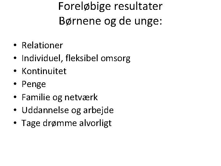 Foreløbige resultater Børnene og de unge: • • Relationer Individuel, fleksibel omsorg Kontinuitet Penge