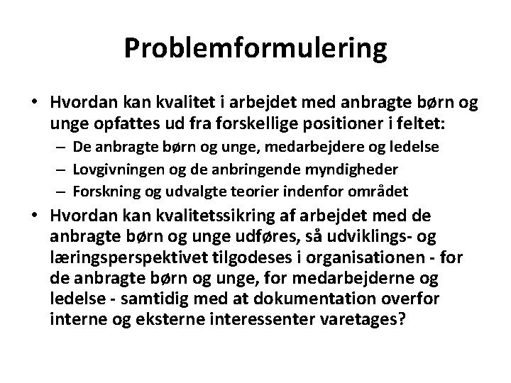 Problemformulering • Hvordan kvalitet i arbejdet med anbragte børn og unge opfattes ud fra