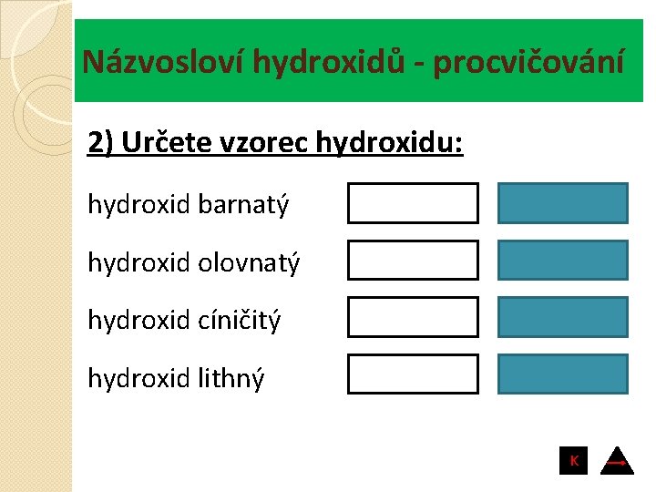 Názvosloví hydroxidů - procvičování 2) Určete vzorec hydroxidu: hydroxid barnatý Ba(OH)2 hydroxid olovnatý Pb(OH)2