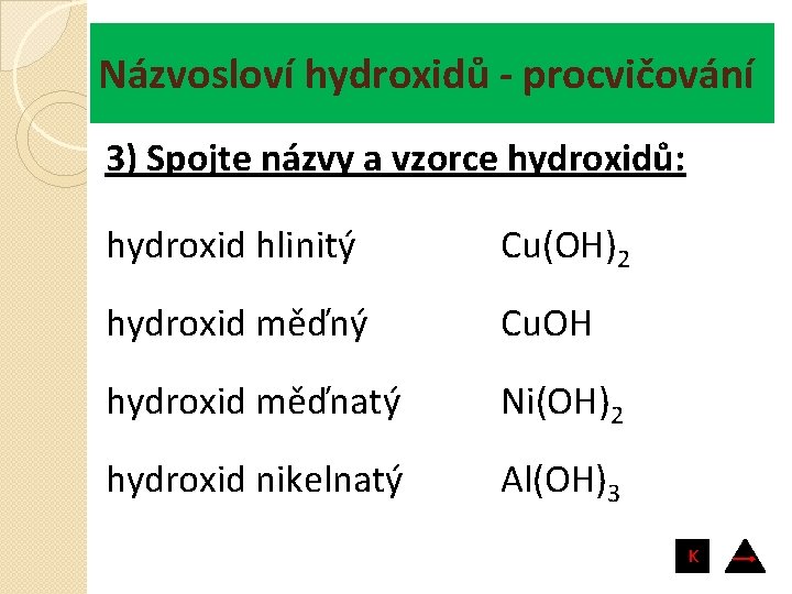 Názvosloví hydroxidů - procvičování 3) Spojte názvy a vzorce hydroxidů: hydroxid hlinitý Cu(OH)2 hydroxid