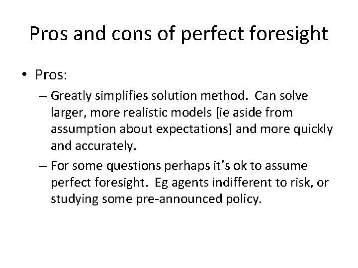 Pros and cons of perfect foresight • Pros: – Greatly simplifies solution method. Can