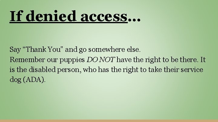 If denied access… Say “Thank You” and go somewhere else. Remember our puppies DO