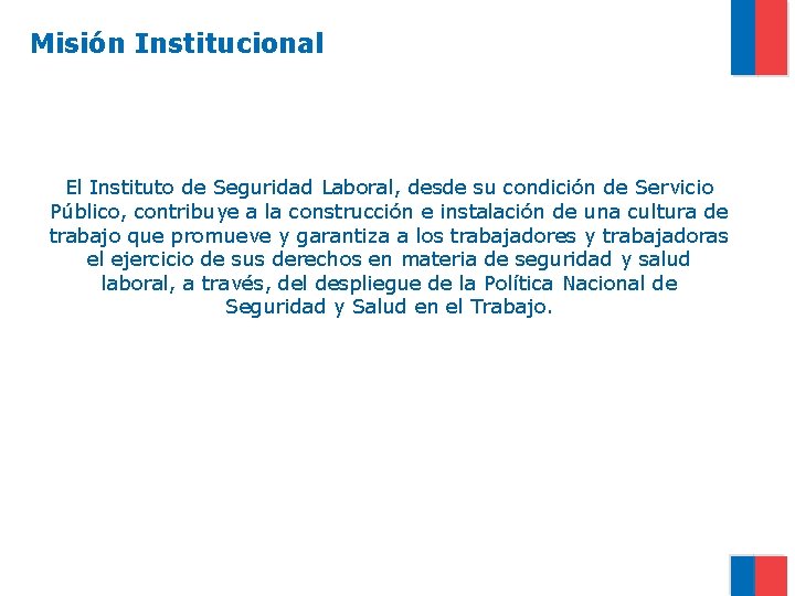 Misión Institucional El Instituto de Seguridad Laboral, desde su condición de Servicio Público, contribuye