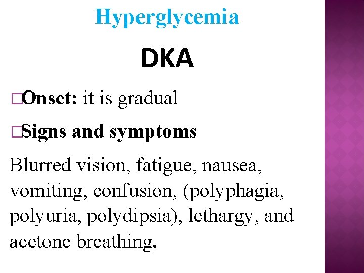 Hyperglycemia DKA �Onset: it is gradual �Signs and symptoms Blurred vision, fatigue, nausea, vomiting,