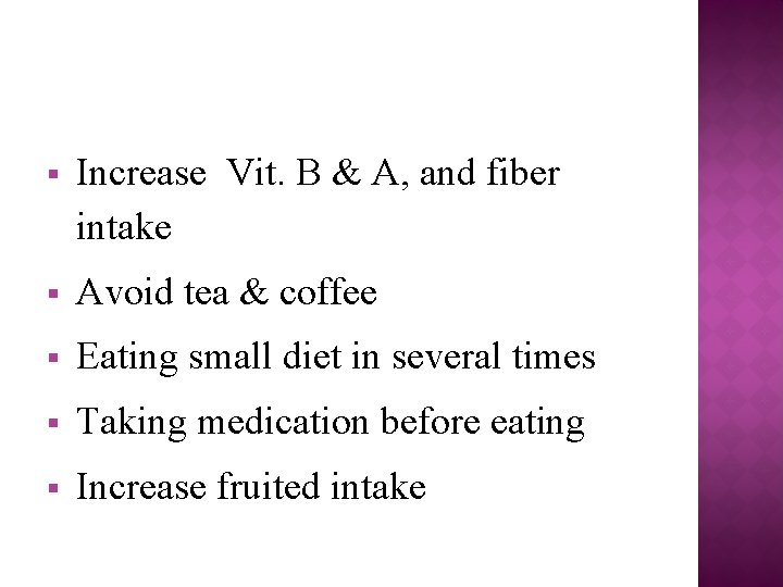  Increase Vit. B & A, and fiber intake Avoid tea & coffee Eating