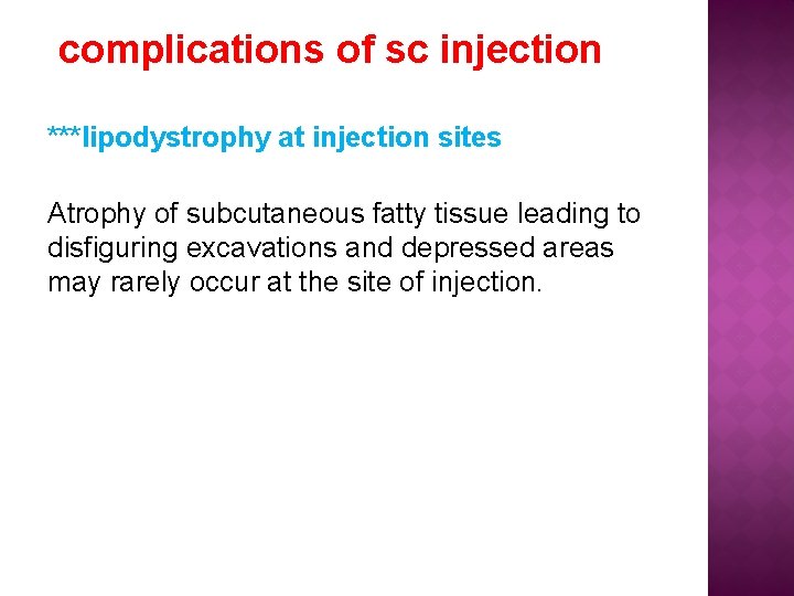 complications of sc injection ***lipodystrophy at injection sites Atrophy of subcutaneous fatty tissue leading