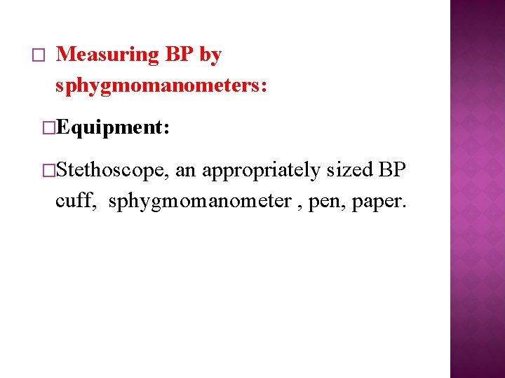 � Measuring BP by sphygmomanometers: �Equipment: �Stethoscope, an appropriately sized BP cuff, sphygmomanometer ,