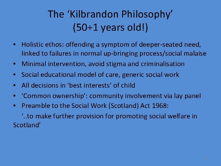 The ‘Kilbrandon Philosophy’ (50+1 years old!) • Holistic ethos: offending a symptom of deeper-seated