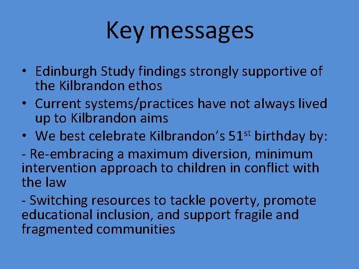 Key messages • Edinburgh Study findings strongly supportive of the Kilbrandon ethos • Current