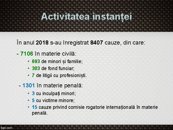 Activitatea instanței În anul 2018 s-au înregistrat 8407 cauze, din care: - 7106 în