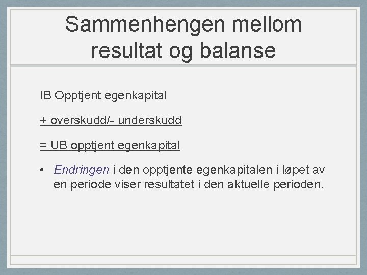 Sammenhengen mellom resultat og balanse IB Opptjent egenkapital + overskudd/- underskudd = UB opptjent