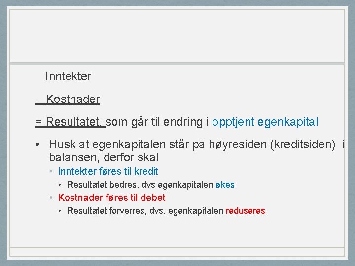 Inntekter - Kostnader = Resultatet, som går til endring i opptjent egenkapital • Husk