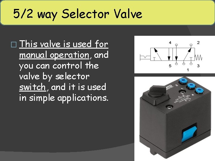5/2 way Selector Valve � This valve is used for manual operation, and you
