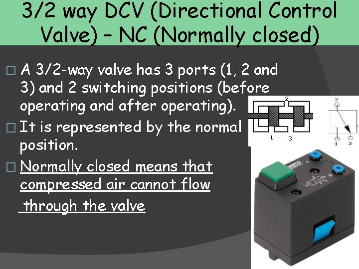 3/2 way DCV (Directional Control Valve) – NC (Normally closed) �A 3/2 -way valve