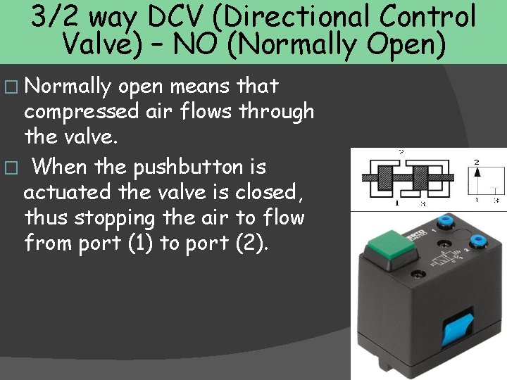 3/2 way DCV (Directional Control Valve) – NO (Normally Open) � Normally open means
