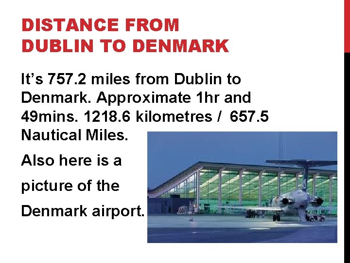 DISTANCE FROM DUBLIN TO DENMARK It’s 757. 2 miles from Dublin to Denmark. Approximate