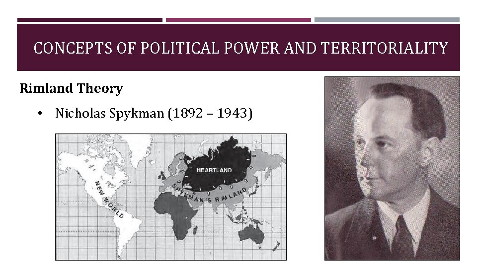 CONCEPTS OF POLITICAL POWER AND TERRITORIALITY Rimland Theory • Nicholas Spykman (1892 – 1943)