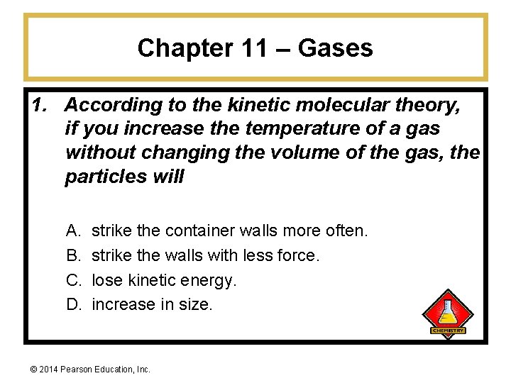 Chapter 11 – Gases 1. According to the kinetic molecular theory, if you increase