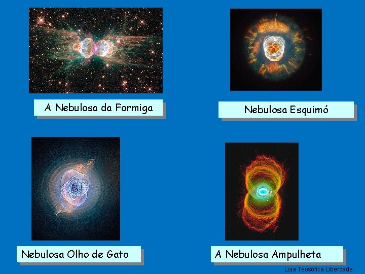 A Nebulosa da Formiga Nebulosa Olho de Gato Nebulosa Esquimó A Nebulosa Ampulheta Loja