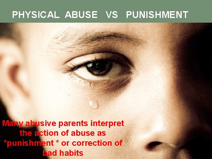 PHYSICAL ABUSE VS PUNISHMENT Many abusive parents interpret the action of abuse as *punishment