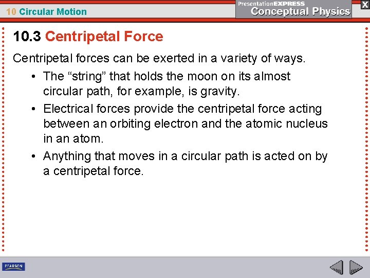 10 Circular Motion 10. 3 Centripetal Force Centripetal forces can be exerted in a