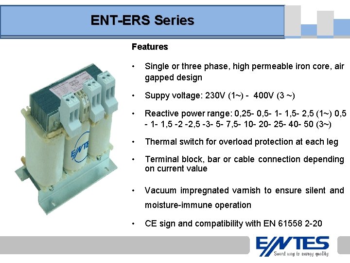 ENT-ERS Series Features • Single or three phase, high permeable iron core, air gapped