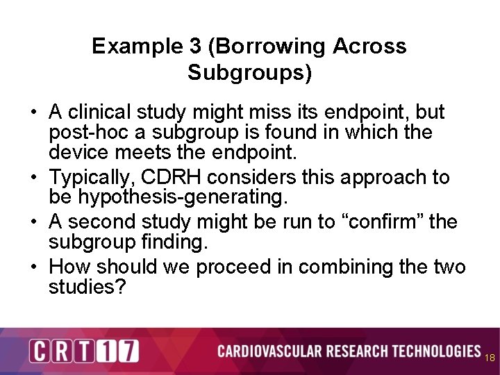 Example 3 (Borrowing Across Subgroups) • A clinical study might miss its endpoint, but