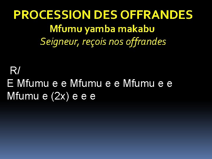 PROCESSION DES OFFRANDES Mfumu yamba makabu Seigneur, reçois nos offrandes R/ E Mfumu e