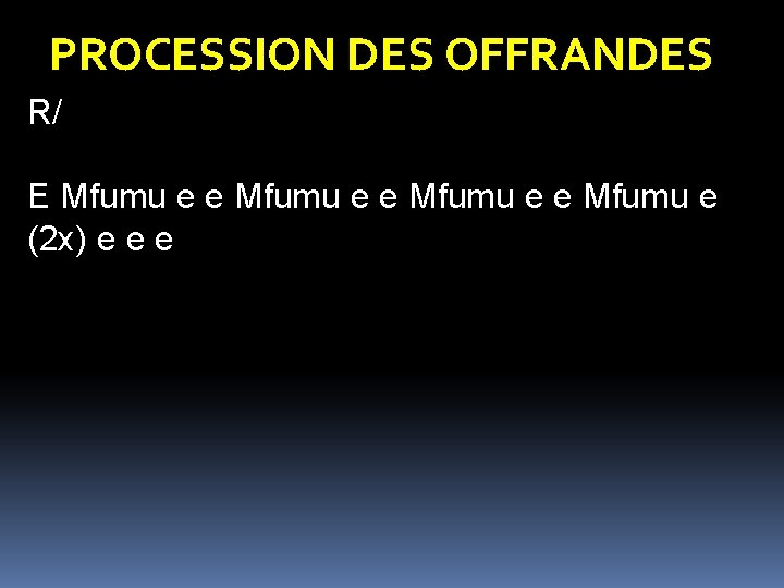 PROCESSION DES OFFRANDES R/ E Mfumu e e Mfumu e (2 x) e e