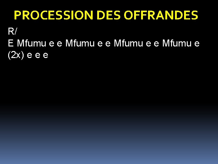 PROCESSION DES OFFRANDES R/ E Mfumu e e Mfumu e (2 x) e e