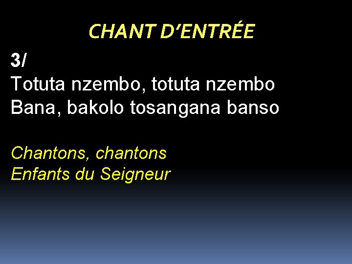 CHANT D’ENTRÉE 3/ Totuta nzembo, totuta nzembo Bana, bakolo tosangana banso Chantons, chantons Enfants