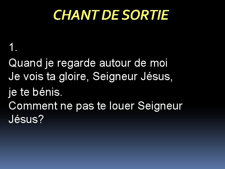 CHANT DE SORTIE 1. Quand je regarde autour de moi Je vois ta gloire,