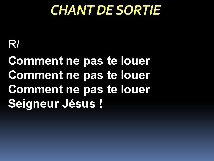 CHANT DE SORTIE R/ Comment ne pas te louer Seigneur Jésus ! 