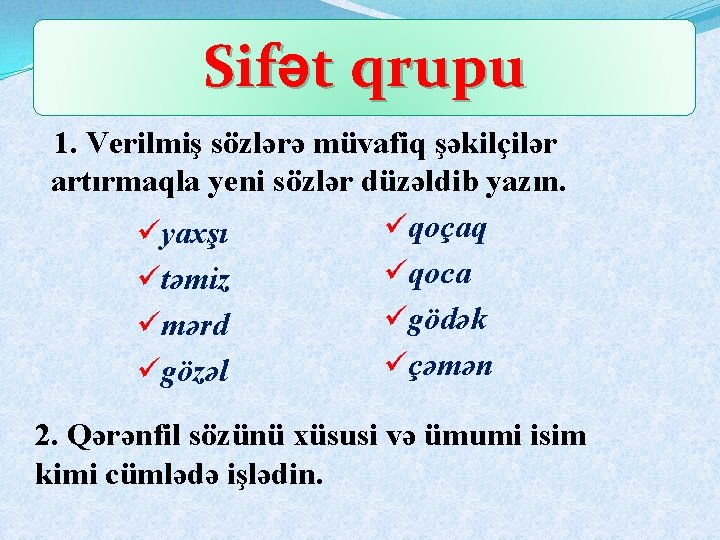Sifət qrupu 1. Verilmiş sözlərə müvafiq şəkilçilər artırmaqla yeni sözlər düzəldib yazın. üqoçaq üyaxşı