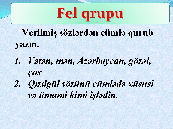 Fel qrupu Verilmiş sözlərdən cümlə qurub yazın. 1. Vətən, mən, Azərbaycan, gözəl, çox 2.
