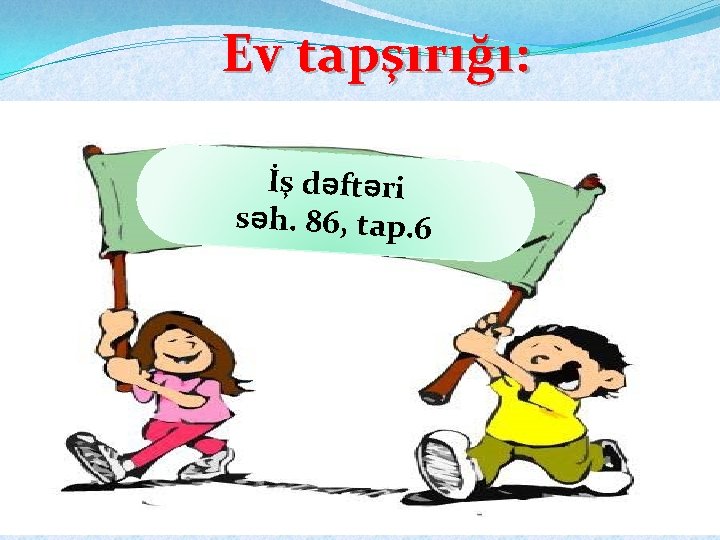 Ev tapşırığı: İş dəftəri səh. 86, tap. 6 