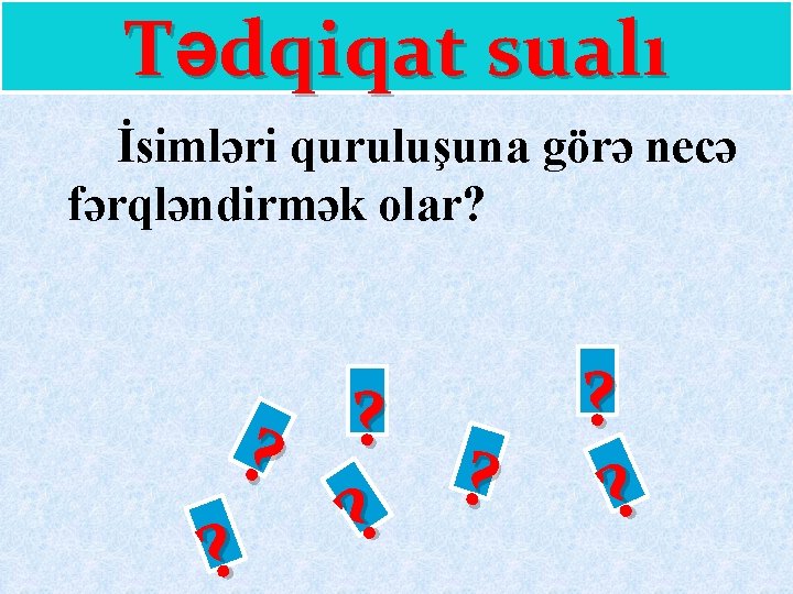 Tədqiqat sualı İsimləri quruluşuna görə necə fərqləndirmək olar? ? ? ? 