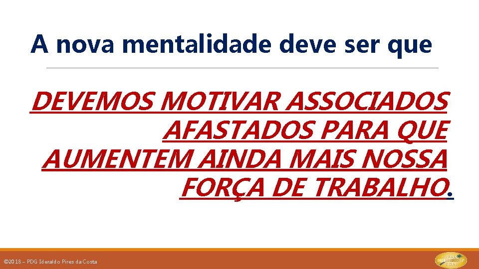 A nova mentalidade deve ser que DEVEMOS MOTIVAR ASSOCIADOS AFASTADOS PARA QUE AUMENTEM AINDA