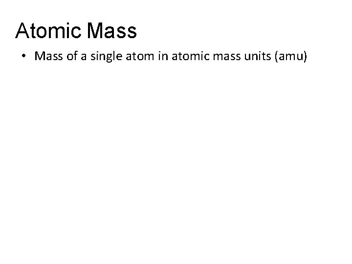 Atomic Mass • Mass of a single atom in atomic mass units (amu) 