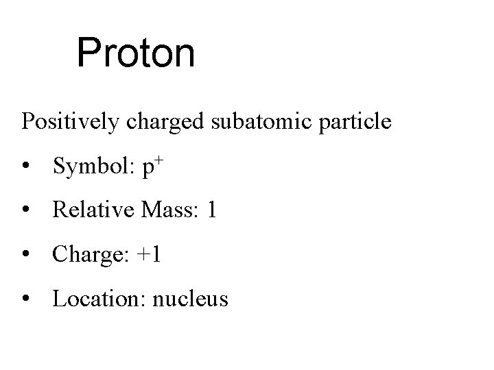 Proton Positively charged subatomic particle • Symbol: p+ • Relative Mass: 1 • Charge: