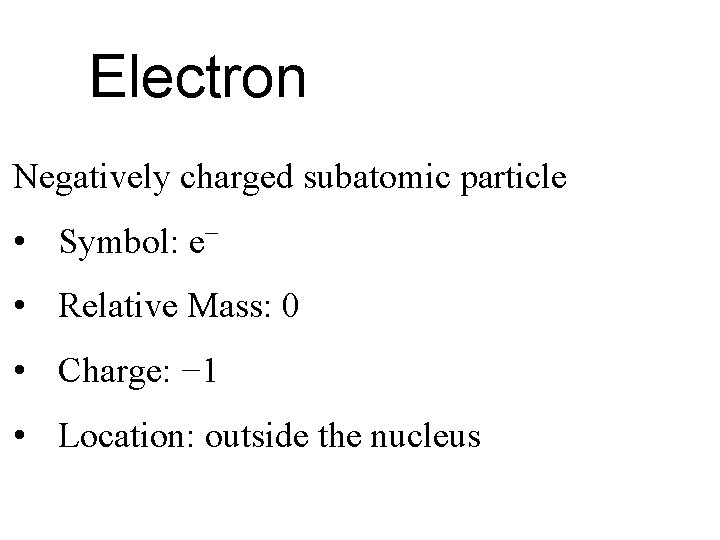 Electron Negatively charged subatomic particle • Symbol: e− • Relative Mass: 0 • Charge:
