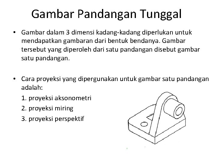 Gambar Pandangan Tunggal • Gambar dalam 3 dimensi kadang-kadang diperlukan untuk mendapatkan gambaran dari