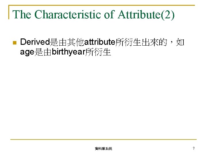 The Characteristic of Attribute(2) Derived是由其他attribute所衍生出來的，如 age是由birthyear所衍生 資料庫系統 7 