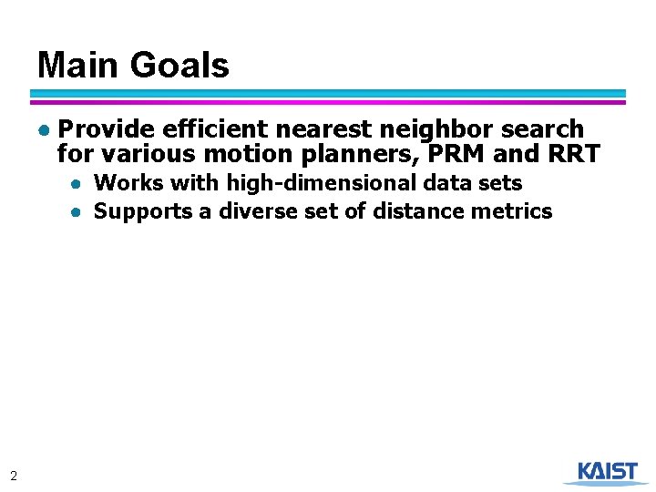 Main Goals ● Provide efficient nearest neighbor search for various motion planners, PRM and